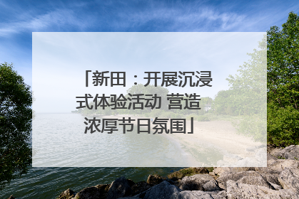 新田：开展沉浸式体验活动 营造浓厚节日氛围