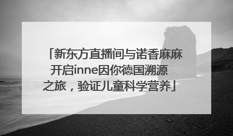 新东方直播间与诺香麻麻开启inne因你德国溯源之旅，验证儿童科学营养