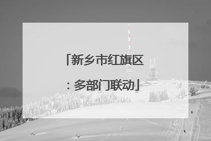 新乡市红旗区：多部门联动