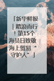 新华鲜报｜踏浪而行！第15个海员日致敬海上贸易“守护人”