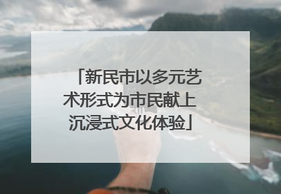 新民市以多元艺术形式为市民献上沉浸式文化体验