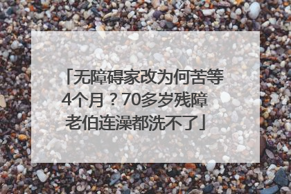 无障碍家改为何苦等4个月？70多岁残障老伯连澡都洗不了
