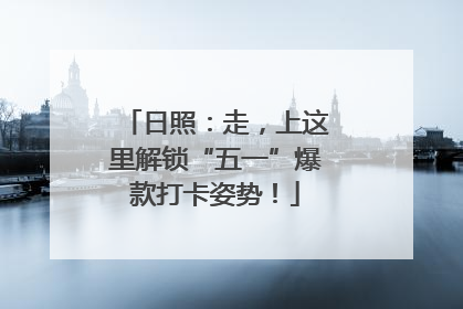 日照：走，上这里解锁“五一”爆款打卡姿势！