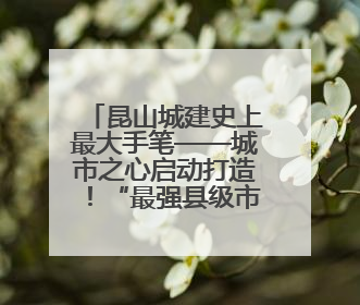 昆山城建史上最大手笔——城市之心启动打造！“最强县级市”将迎来升级版CBD