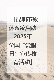 昆明市教体系统启动2025年全国“爱眼日”宣传教育活动