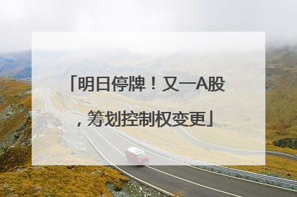 明日停牌！又一A股，筹划控制权变更