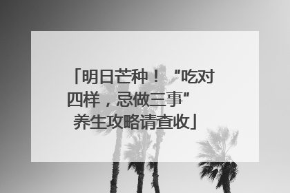 明日芒种！“吃对四样，忌做三事” 养生攻略请查收