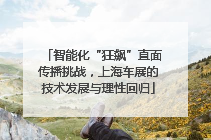 智能化“狂飙”直面传播挑战，上海车展的技术发展与理性回归