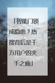 智能门锁成隐患？热搜背后是千万用户的夹手之痛