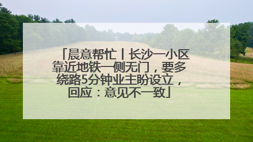 晨意帮忙丨长沙一小区靠近地铁一侧无门，要多绕路5分钟业主盼设立，回应：意见不一致