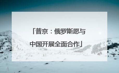 普京：俄罗斯愿与中国开展全面合作
