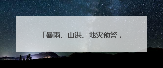 暴雨、山洪、地灾预警，株洲、郴州、永州要注意