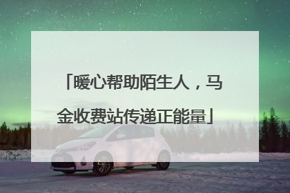 暖心帮助陌生人，马金收费站传递正能量