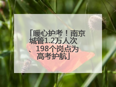 暖心护考！南京城管1.2万人次、198个岗点为高考护航
