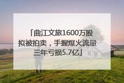 曲江文旅1600万股拟被拍卖，手握爆火流量三年亏损5.7亿