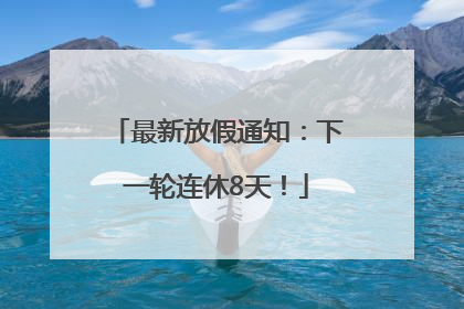 最新放假通知：下一轮连休8天！