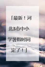 最新！河北3市中小学暑假时间定了！