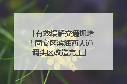 有效缓解交通拥堵！同安区滨海西大道调头区改造完工