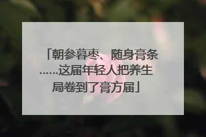 朝参暮枣、随身膏条……这届年轻人把养生局卷到了膏方届