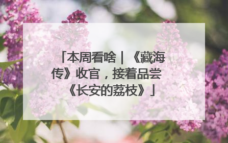 本周看啥｜《藏海传》收官，接着品尝《长安的荔枝》
