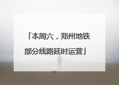 本周六，郑州地铁部分线路延时运营