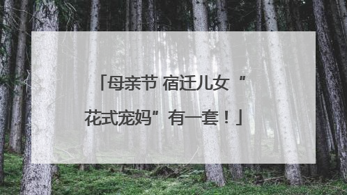 母亲节 宿迁儿女“花式宠妈”有一套！