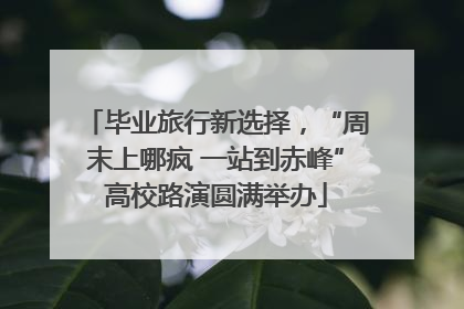毕业旅行新选择，“周末上哪疯 一站到赤峰”高校路演圆满举办