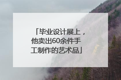 毕业设计展上，他卖出60余件手工制作的艺术品