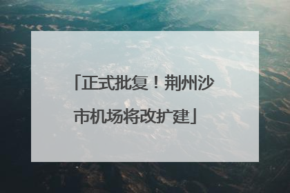 正式批复！荆州沙市机场将改扩建