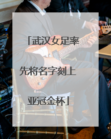 武汉女足率先将名字刻上亚冠金杯