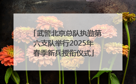 武警北京总队执勤第六支队举行2025年春季新兵授衔仪式