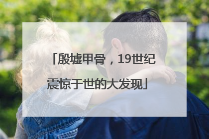 殷墟甲骨，19世纪震惊于世的大发现