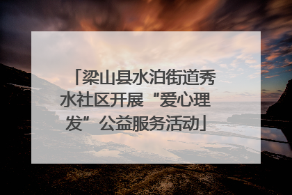 梁山县水泊街道秀水社区开展“爱心理发”公益服务活动