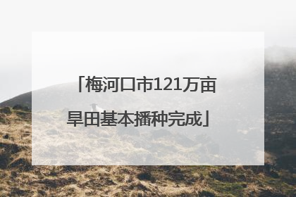 梅河口市121万亩旱田基本播种完成