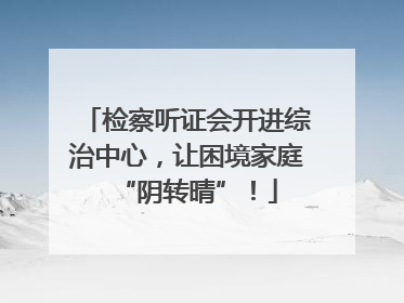 检察听证会开进综治中心，让困境家庭“阴转晴”！