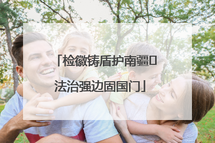 检徽铸盾护南疆 法治强边固国门