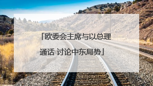 欧委会主席与以总理通话 讨论中东局势