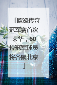 欧巡传奇冠军赛首次来华，60位冠军球员将齐聚北京