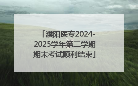 濮阳医专2024-2025学年第二学期期末考试顺利结束