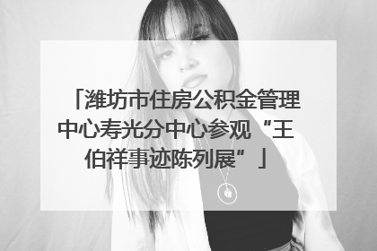 潍坊市住房公积金管理中心寿光分中心参观“王伯祥事迹陈列展”