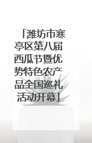 潍坊市寒亭区第八届西瓜节暨优势特色农产品全国巡礼活动开幕