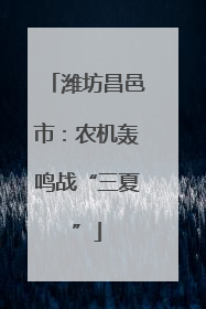 潍坊昌邑市：农机轰鸣战“三夏”
