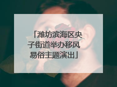潍坊滨海区央子街道举办移风易俗主题演出