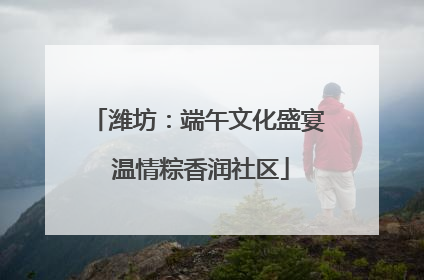 潍坊：端午文化盛宴 温情粽香润社区