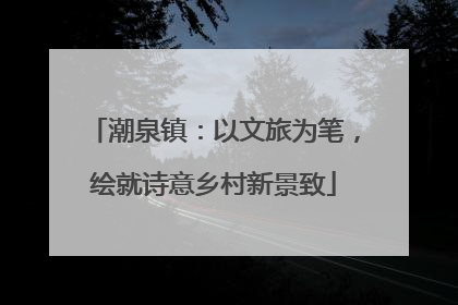 潮泉镇：以文旅为笔，绘就诗意乡村新景致