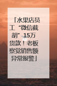 水果店员工“微信截胡”15万货款！老板察觉销售额异常报警