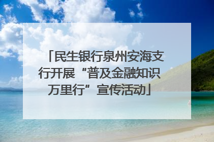 民生银行泉州安海支行开展“普及金融知识万里行”宣传活动