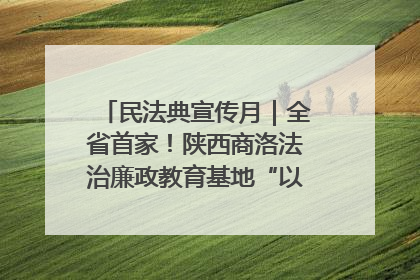 民法典宣传月｜全省首家！陕西商洛法治廉政教育基地“以案说纪”润人心