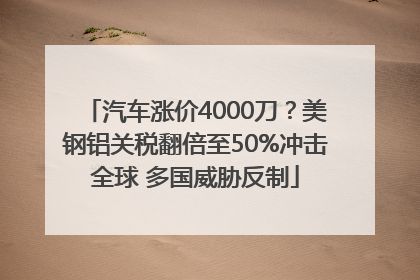 汽车涨价4000刀？美钢铝关税翻倍至50%冲击全球 多国威胁反制