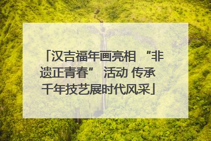 汉吉福年画亮相 “非遗正青春” 活动 传承千年技艺展时代风采